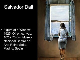 Salvador Dali



• Figure at a Window.
  1925. Oil on canvas.
  102 x 75 cm. Museo
  Nacional Centro de
  Arte Reina Sofia,
  Madrid, Spain
 