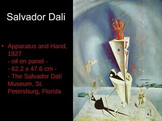 Salvador Dali

• Apparatus and Hand,
  1927
  - oil on panel -
  - 62.2 x 47.6 cm -
  - The Salvador Dalí
  Museum, St.
  Petersburg, Florida -
 