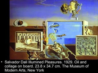 • Salvador Dali Illumined Pleasures. 1929. Oil and
  collage on board. 23.8 x 34.7 cm. The Museum of
  Modern Arts, New York
 