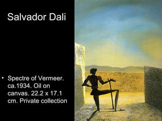 Salvador Dali




• Spectre of Vermeer.
  ca.1934. Oil on
  canvas. 22.2 x 17.1
  cm. Private collection
 
