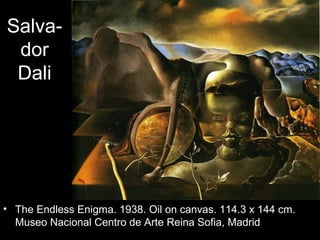 Salva-
 dor
 Dali




• The Endless Enigma. 1938. Oil on canvas. 114.3 x 144 cm.
  Museo Nacional Centro de Arte Reina Sofia, Madrid
 