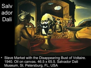 Salv
ador
Dali




• Slave Market with the Disappearing Bust of Voltaire.
  1940. Oil on canvas. 46.5 x 65.5. Salvador Dali
  Museum, St. Petersburg, FL, USA
 