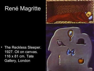 René Magritte




• The Reckless Sleeper.
  1927. Oil on canvas.
  116 x 81 cm. Tate
  Gallery, London
 
