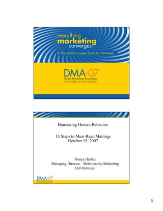 Harnessing Human Behavior:

  13 Steps to Must-Read Mailings
         October 15, 2007



             Nancy Harhut
Managing Director – Relationship Marketing
              Hill Holliday




                                             1
 