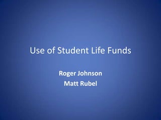 Use of Student Life Funds
Roger Johnson
Matt Rubel
 