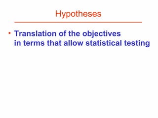 Hypotheses
• Translation of the objectives
in terms that allow statistical testing
 