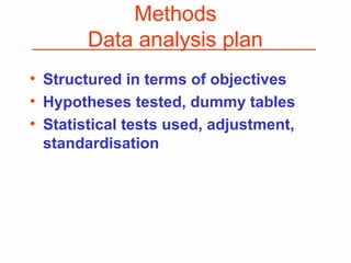Methods
Data analysis plan
• Structured in terms of objectives
• Hypotheses tested, dummy tables
• Statistical tests used, adjustment,
standardisation
 
