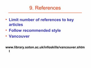 9. References
• Limit number of references to key
articles
• Follow recommended style
• Vancouver
www.library.soton.ac.uk/infoskills/vancouver.shtm
l
 
