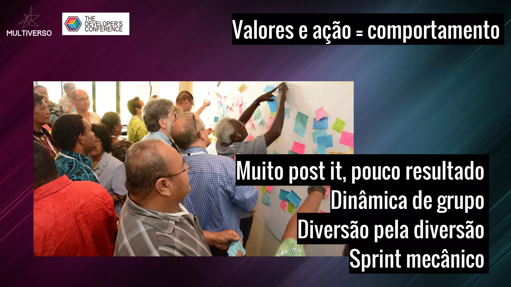 Valores e ação = comportamento
Muito post it, pouco resultado
Dinâmica de grupo
Diversão pela diversão
Sprint mecânico