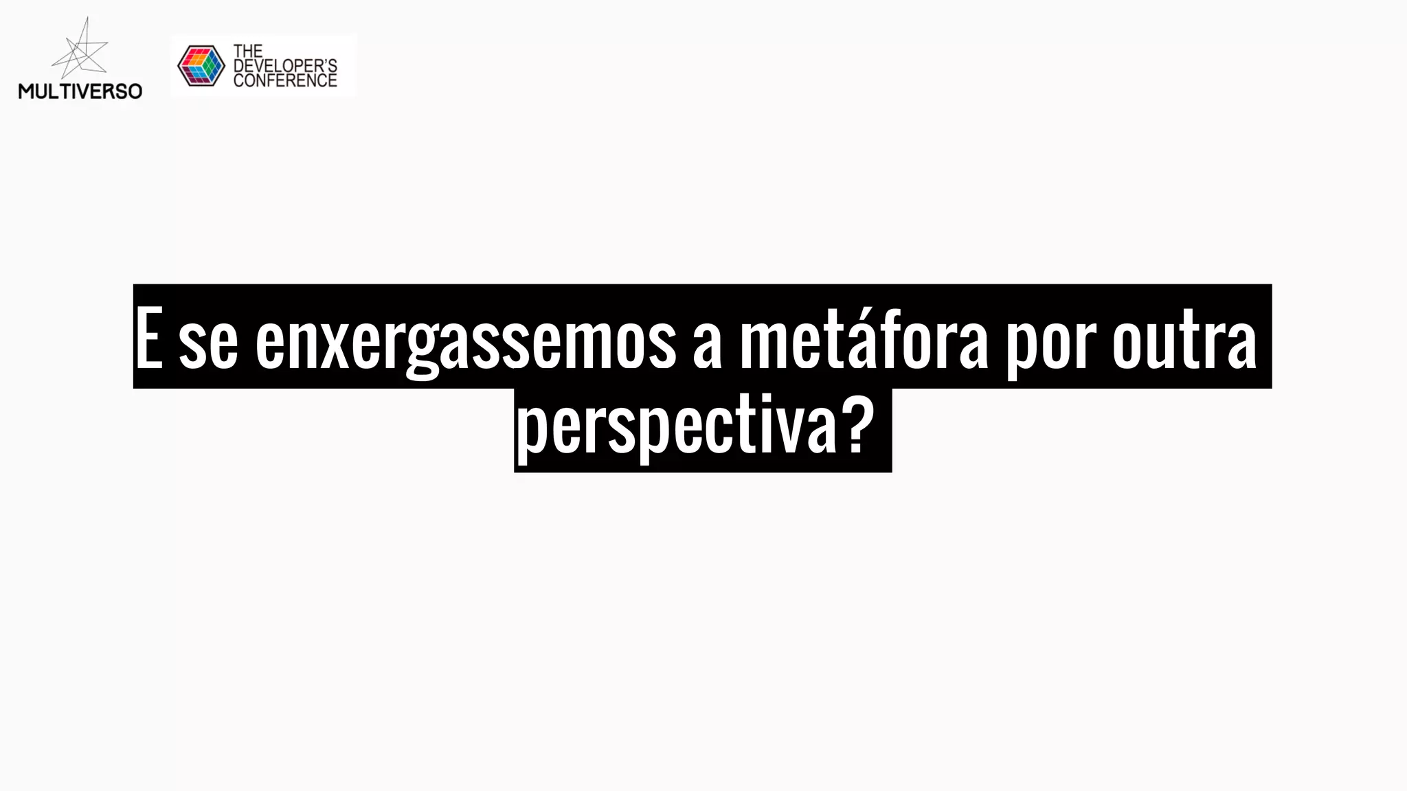 E se enxergassemos a metáfora por outra
perspectiva?