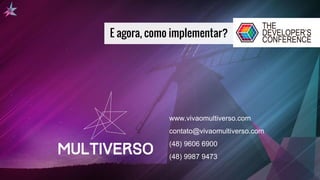 E agora, como implementar?
www.vivaomultiverso.com
contato@vivaomultiverso.com
(48) 9606 6900
(48) 9987 9473
 