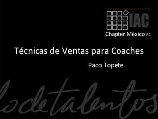 Técnicas de Ventas para Coaches
                 Paco Topete




                                  1
 