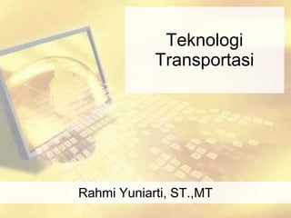 Teknologi
            Transportasi




Rahmi Yuniarti, ST.,MT
 
