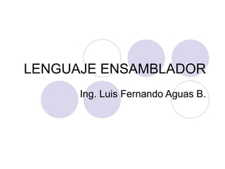 LENGUAJE ENSAMBLADOR
Ing. Luis Fernando Aguas B.

 