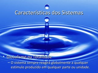 Características dos Sistemas




• Globalismo ou Totalidade
  – O sistema sempre reagirá globalmente a qualquer
    estímulo produzido em qualquer parte ou unidade.
 