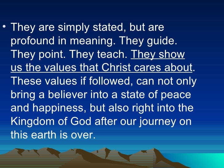 the sermon on the mount teachings on how people can follow jesus to get to heaven The beatitudes are eight blessings recounted by jesus in the sermon on the mount in the gospel of matthew each is a proverb-like proclamation, without narrative four of the blessings also appear in the sermon on the plain in the gospel of luke, followed by four woes which they echo the ideals of the teachings of jesus on mercy, spirituality, and. the sermon on the mount teachings on how people can follow jesus to get to heaven The beatitudes are eight blessings recounted by jesus in the sermon on the mount in the gospel of matthew each is a proverb-like proclamation, without narrative four of the blessings also appear in the sermon on the plain in the gospel of luke, followed by four woes which they echo the ideals of the teachings of jesus on mercy, spirituality, and.