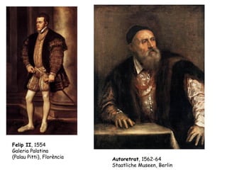 Felip II, 1554
Galeria Palatina
(Palau Pitti), Florència   Autoretrat, 1562-64
                           Staatliche Museen, Berlin
 