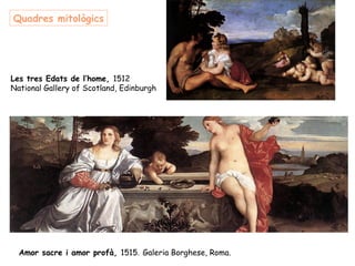 Quadres mitològics




Les tres Edats de l’home, 1512
National Gallery of Scotland, Edinburgh




          

  Amor sacre i amor profà, 1515. Galeria Borghese, Roma.
 