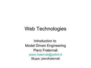 Web Technologies

    Introduction to
Model Driven Engineering
    Piero Fraternali
  piero.fraternali@polimi.it
    Skype: pierofraternali
 