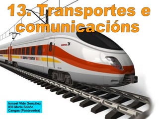 Ismael Vide González IES María Soliño Cangas (Pontevedra) 13. Transportes e comunicacións 