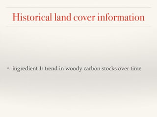 Historical land cover information
❖ ingredient 1: trend in woody carbon stocks over time
 