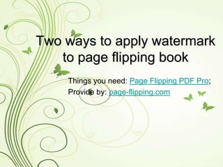 Two ways to apply watermark
   to page flipping book
    Things you need: Page Flipping PDF Pro;
    Provide by: page-flipping.com
 