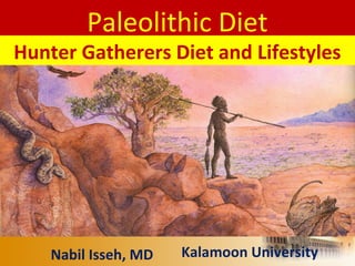 Paleolithic Diet
Hunter Gatherers Diet and Lifestyles
Nabil Isseh, MD Kalamoon University
 