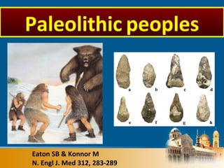 Eaton SB & Konnor M
N. Engl J. Med 312, 283-289
Paleolithic peoples
 