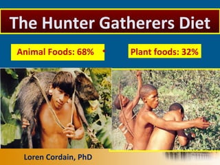 •Animal Foods: 68% Plant foods: 32%
Loren Cordain, PhD
The Hunter Gatherers Diet
 