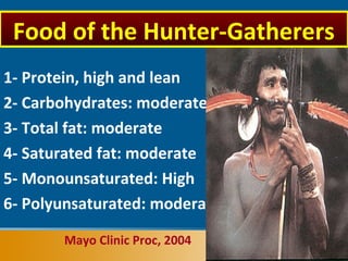 1- Protein, high and lean
2- Carbohydrates: moderate
3- Total fat: moderate
4- Saturated fat: moderate
5- Monounsaturated: High
6- Polyunsaturated: moderate
Mayo Clinic Proc, 2004
Food of the Hunter-Gatherers
 