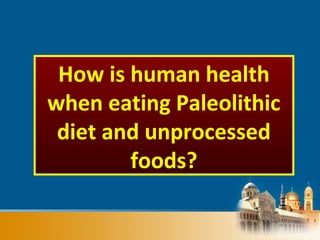 How is human health
when eating Paleolithic
diet and unprocessed
foods?
 