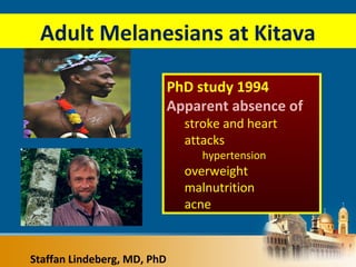 Staffan Lindeberg, MD, PhD
Adult Melanesians at Kitava
PhD study 1994
Apparent absence of
stroke and heart
attacks
hypertension
overweight
malnutrition
acne
 