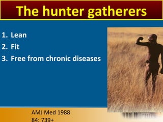 1. Lean
2. Fit
3. Free from chronic diseases
AMJ Med 1988
84: 739+
The hunter gatherers
 