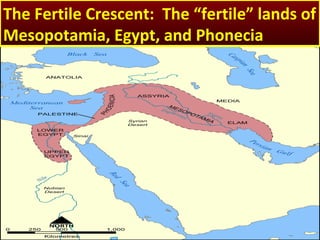 The Fertile Crescent: The “fertile” lands of
Mesopotamia, Egypt, and Phonecia
 