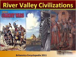 Britannica Encyclopedia 2011
River Valley Civilizations
 