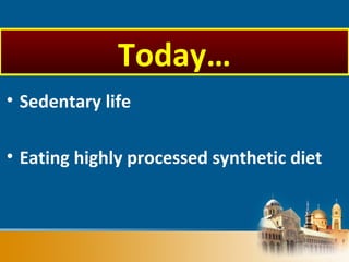 • Sedentary life
• Eating highly processed synthetic diet
Today…
 