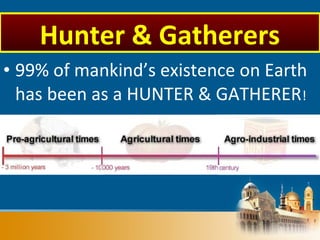 • 99% of mankind’s existence on Earth
has been as a HUNTER & GATHERER!
Hunter & Gatherers
 