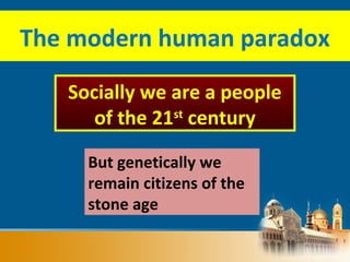 The modern human paradox
But genetically we
remain citizens of the
stone age
Socially we are a people
of the 21st
century
 