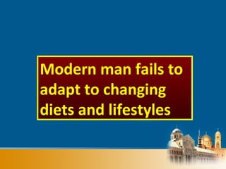 Modern man fails to
adapt to changing
diets and lifestyles
 