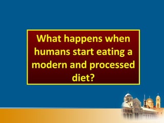 What happens when
humans start eating a
modern and processed
diet?
 