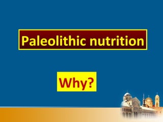 Why?
Paleolithic nutrition
 