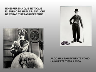 NO ESPERES A QUE TE TOQUE EL TURNO DE HABLAR: ESCUCHA DE VERAS Y SERÁS DIFERENTE. ALGO HAY TAN EVIDENTE COMO LA MUERTE Y ES LA VIDA. 