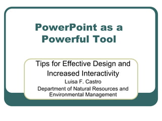 PowerPoint as a
Powerful Tool
Tips for Effective Design and
Increased Interactivity
Luisa F. Castro
Department of Natural Resources and
Environmental Management
 