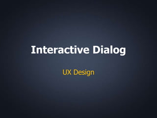 Interactive Dialog

     UX Design
 