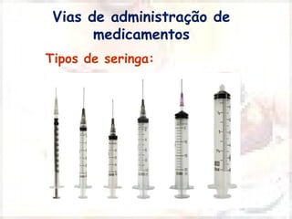 Vias de administração de 
medicamentos 
Tipos de seringa: 
 