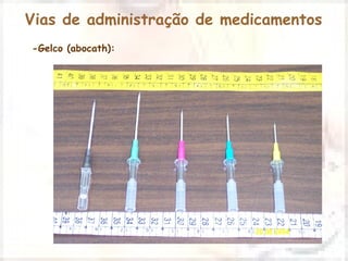 Vias de administração de medicamentos 
-Gelco (abocath): 
 