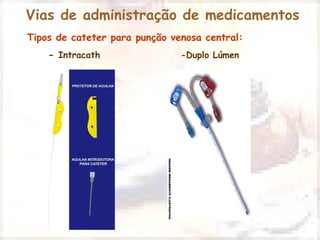 Vias de administração de medicamentos 
Tipos de cateter para punção venosa central: 
- Intracath -Duplo Lúmen 
 