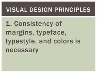 1. Consistency of
margins, typeface,
typestyle, and colors is
necessary
VISUAL DESIGN PRINCIPLES
 