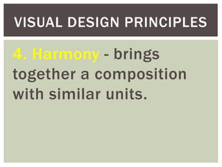 4. Harmony - brings
together a composition
with similar units.
VISUAL DESIGN PRINCIPLES
 