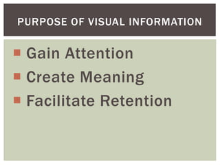  Gain Attention
 Create Meaning
 Facilitate Retention
PURPOSE OF VISUAL INFORMATION
 